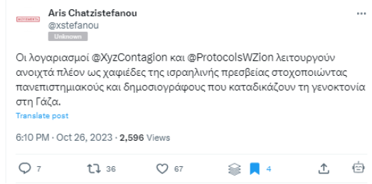 Αρης Χατζηστεφάνου (Aris Chatzistefanou) του Infowar, βαρυσήμαντη δήλωση, Τςιττερ, 26/10/2023: «Οι λογαριασμοί @XyzContagion και @ProtocolsWZion λειτουργούν ανοιχτά πλέον ως χαφιέδες της ισραηλινής πρεσβείας στοχοποιώντας πανεπιστημιακούς και δημοσιογράφους». Τι μας λες;